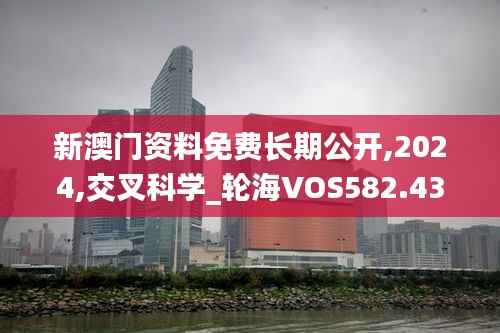 新澳门资料免费长期公开,2024,交叉科学_轮海VOS582.43