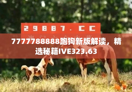7777788888跑狗新版解读,精选秘籍IVE323.63