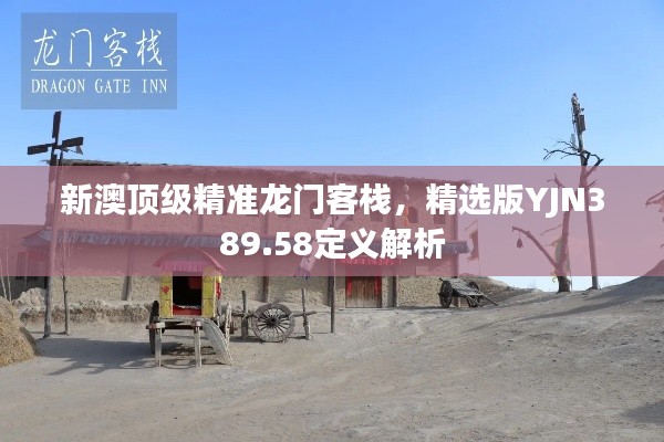 新澳顶级精准龙门客栈,精选版YJN389.58定义解析