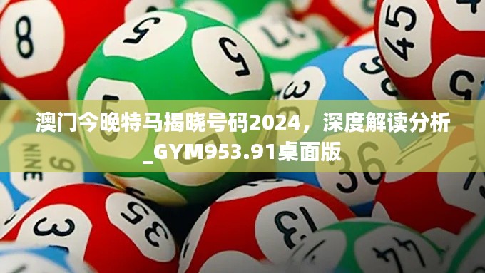 澳门今晚特马揭晓号码2024,深度解读分析_GYM953.91桌面版