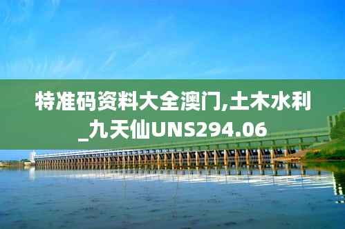 特准码资料大全澳门,土木水利_九天仙UNS294.06