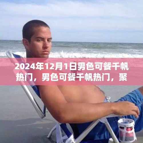 聚焦男性审美价值的探讨,男色可餐千帆热门热议日 2024年12月1日