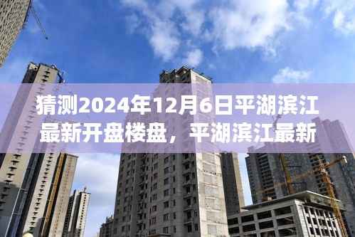 平湖滨江最新楼盘预测指南,揭秘2024年12月6日新开盘楼盘预测与关注策略