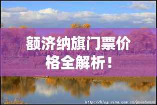 额济纳旗门票价格全解析!