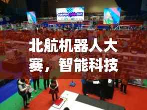 北航机器人大赛，智能科技无限探索之旅