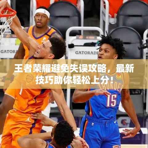 王者荣耀避免失误攻略，最新技巧助你轻松上分！