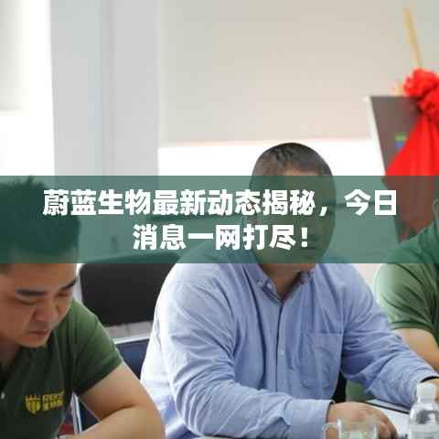 蔚蓝生物最新动态揭秘，今日消息一网打尽！