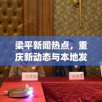 梁平新闻热点,重庆新动态与本地发展全景解读