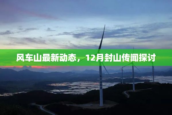 风车山最新动态,12月封山传闻探讨