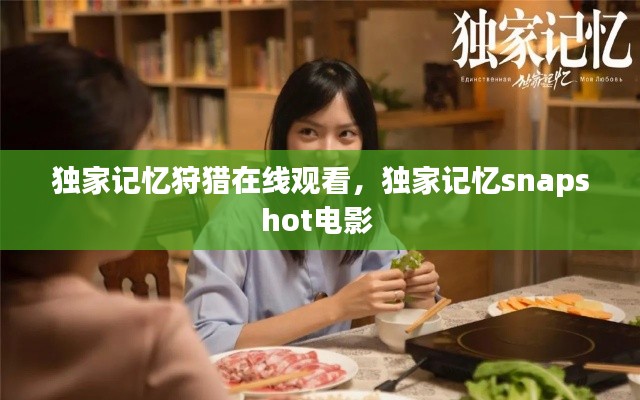 独家记忆狩猎在线观看,独家记忆snapshot电影