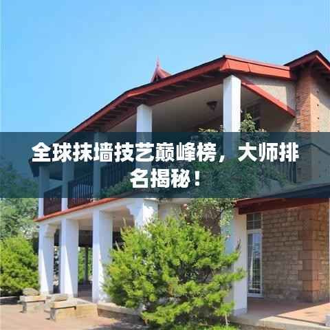 全球抹墙技艺巅峰榜，大师排名揭秘！