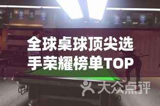 全球桌球顶尖选手荣耀榜单TOP10，揭秘排名前十的桌球巨星！
