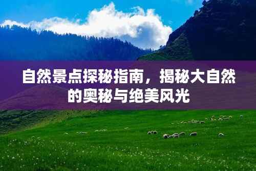 自然景点探秘指南,揭秘大自然的奥秘与绝美风光