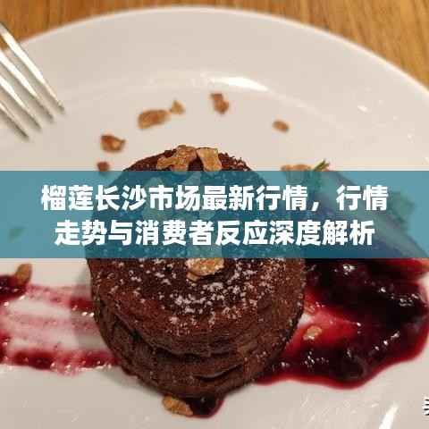 榴莲长沙市场最新行情,行情走势与消费者反应深度解析