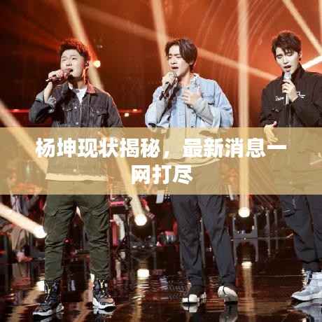 杨坤现状揭秘,最新消息一网打尽