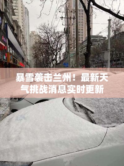 暴雪袭击兰州!最新天气挑战消息实时更新