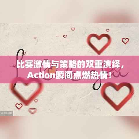 比赛激情与策略的双重演绎,Action瞬间点燃热情!