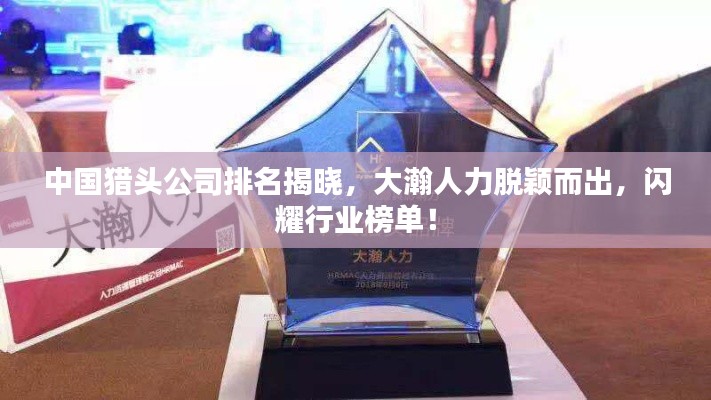 中国猎头公司排名揭晓,大瀚人力脱颖而出,闪耀行业榜单!