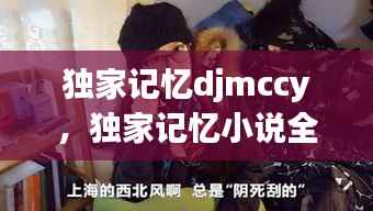 独家记忆djmccy,独家记忆小说全文阅读