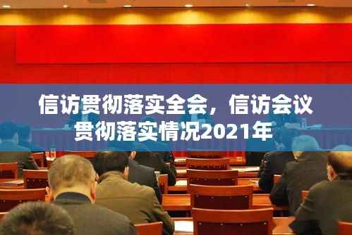 信访贯彻落实全会,信访会议贯彻落实情况2021年