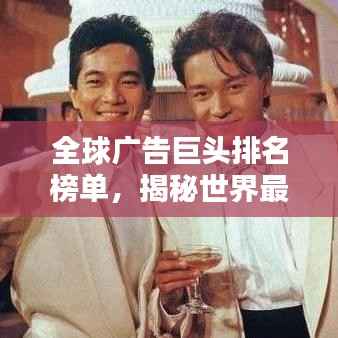 全球广告巨头排名榜单,揭秘世界最大广告企业!