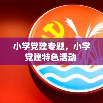 小学党建专题,小学党建特色活动