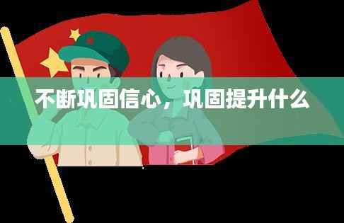 不断巩固信心，巩固提升什么 