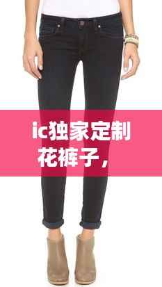 ic独家定制花裤子,