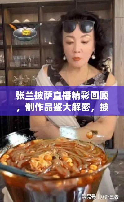 张兰披萨直播精彩回顾,制作品鉴大解密,披萨爱好者必看!