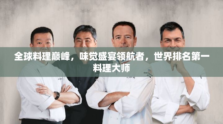 全球料理巅峰,味觉盛宴领航者,世界排名第一料理大师