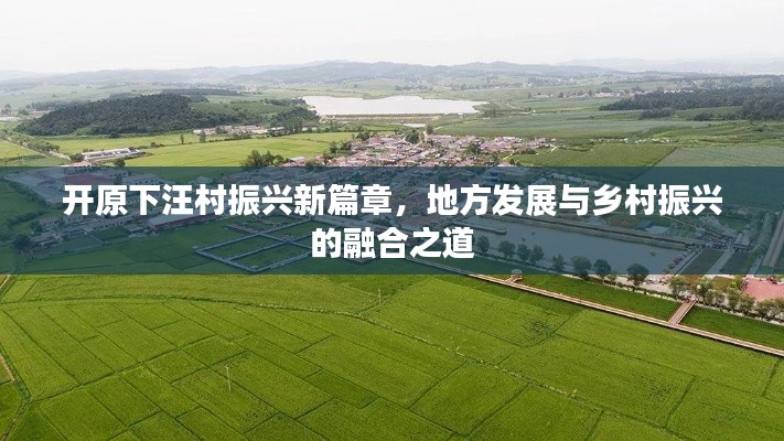 开原下汪村振兴新篇章，地方发展与乡村振兴的融合之道