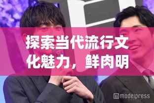 探索当代流行文化魅力，鲜肉明星绝美图片大放送